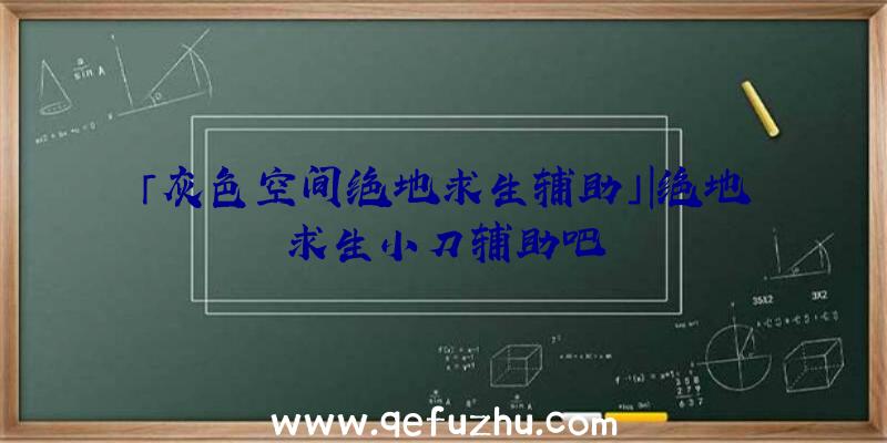 「灰色空间绝地求生辅助」|绝地求生小刀辅助吧